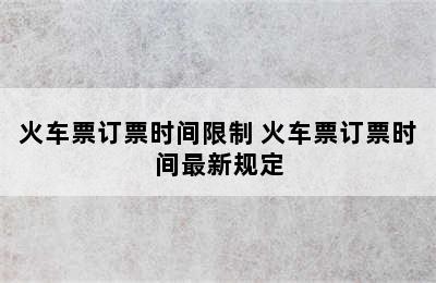 火车票订票时间限制 火车票订票时间最新规定